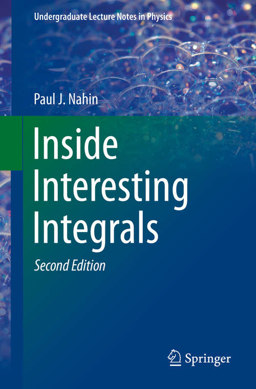 Book cover of Inside Interesting Integrals: A Collection of Sneaky Tricks, Sly Substitutions, and Numerous Other Stupendously Clever, Awesomely Wicked, and Devilishly Seductive Maneuvers for Computing Hundreds of Perplexing Definite Integrals From Physics, Engineering, and Mathematics (Plus Numerous Challenge Problems with Complete, Detailed Solutions) (2nd ed. 2020) (Undergraduate Lecture Notes in Physics)