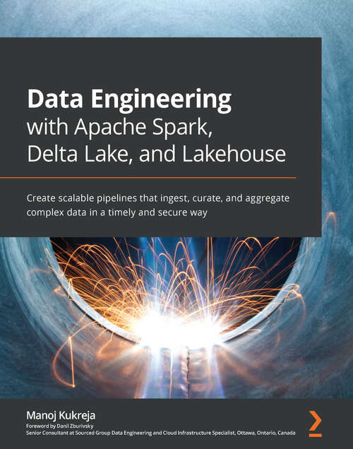 Book cover of Data Engineering with Apache Spark, Delta Lake, and Lakehouse: Create scalable pipelines that ingest, curate, and aggregate complex data in a timely and secure way