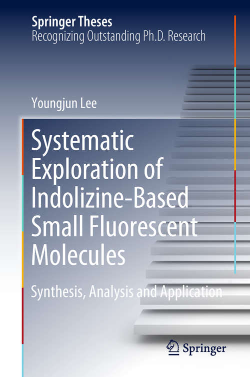 Systematic Exploration of Indolizine-Based Small Fluorescent Molecules: Synthesis, Analysis, And Application (Springer Theses)