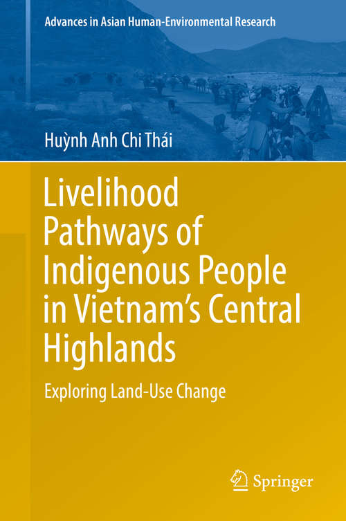 Livelihood Pathways of Indigenous People in Vietnam’s Central Highlands: Exploring Land-Use Change (Advances in Asian Human-Environmental Research)