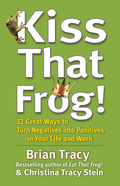 Book cover of Kiss That Frog! 21 Ways to Turn Negatives into Positives: 12 Great Ways to Turn Negatives into Positives in Your Life and Work