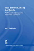 Fear of Crime Among the Elderly: A Multi-Method Study of the Small Town Experience (Garland Studies on the Elderly in America)