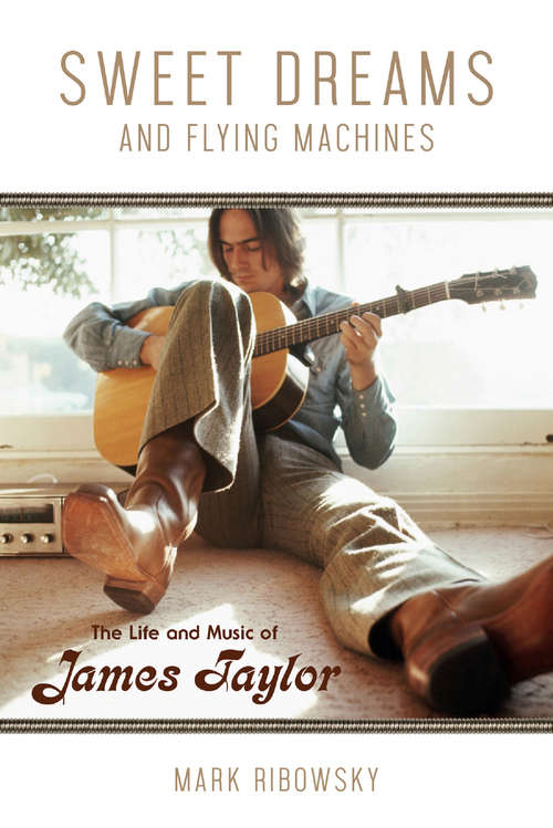 Book cover of Sweet Dreams and Flying Machines: The Life and Music of James Taylor