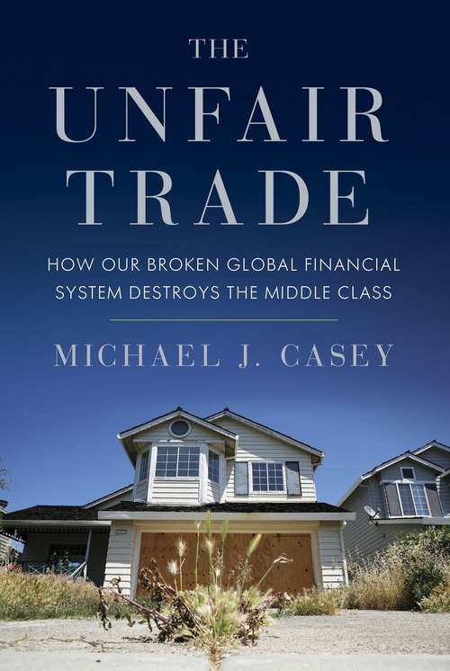 The Unfair Trade: How Our Broken Global Financial System Destroys the Middle Class