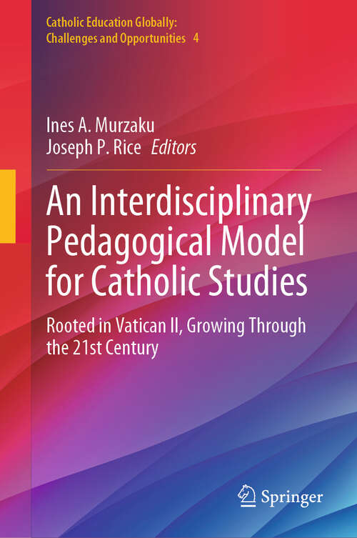 Book cover of An Interdisciplinary Pedagogical Model for Catholic Studies: Rooted in Vatican II, Growing Through the 21st Century (Catholic Education Globally: Challenges and Opportunities #4)