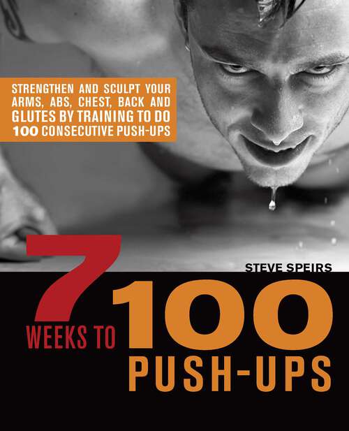 Book cover of 7 Weeks to 100 Push-Ups: Strengthen and Sculpt Your Arms, Abs, Chest, Back and Glutes by Training to do 100 Consecutive Push-