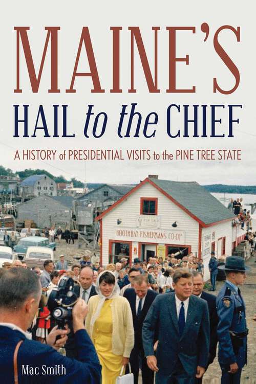 Book cover of Maine's Hail to the Chief: A History of Presidential Visits to the Pine Tree State