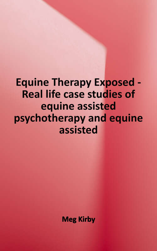Book cover of Equine Therapy Exposed: Real life case studies of equine assisted psychotherapy and equine assisted learning with everyday people and horses