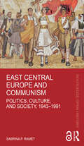 East Central Europe and Communism: Politics, Culture, and Society, 1943–1991 (Routledge Open History)