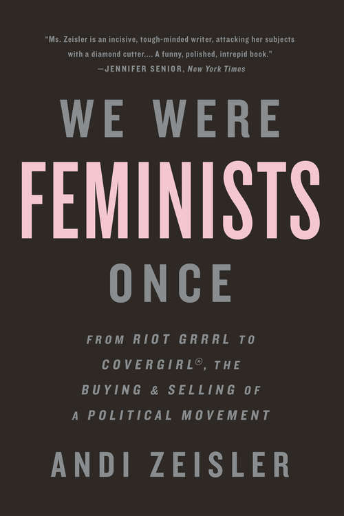 Book cover of We Were Feminists Once: From Riot Grrrl to CoverGirl®, the Buying and Selling of a Political Movement