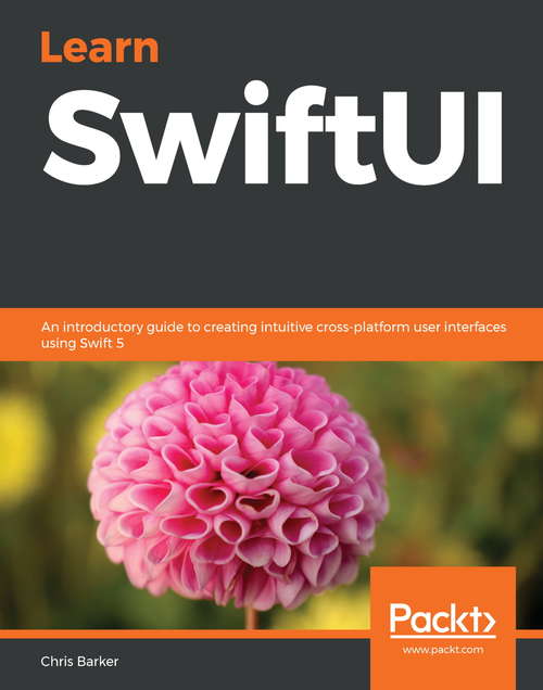 Learn SwiftUI: An introductory guide to creating intuitive cross-platform user interfaces using Swift 5