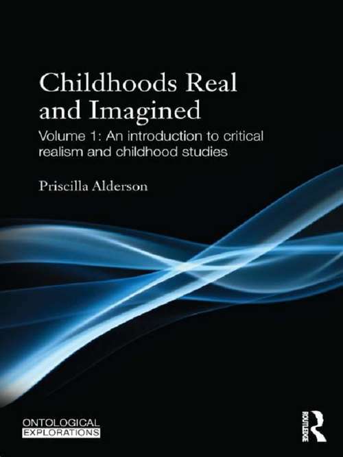 Childhoods Real and Imagined: Volume 1: An introduction to critical realism and childhood studies