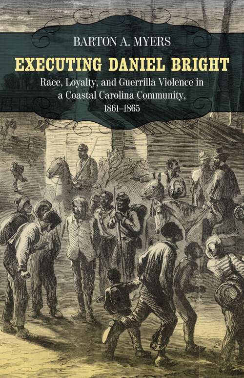 Book cover of Executing Daniel Bright: Race, Loyalty, and Guerrilla Violence in a Coastal Carolina Community, 1861-1865 (Conflicting Worlds: New Dimensions of the American Civil War)