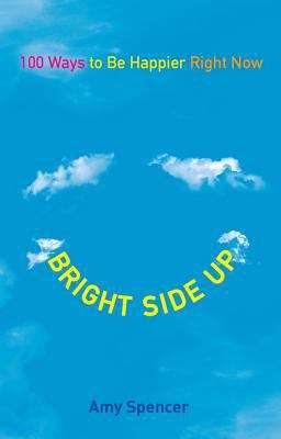 Book cover of Bright Side Up: 100 Ways to be Happier Right Now