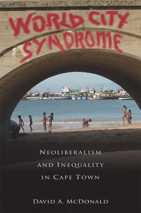 World City Syndrome: Neoliberalism and Inequality in Cape Town (Routledge Studies in Human Geography)