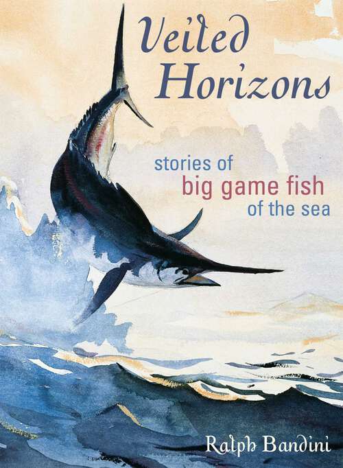 Book cover of Veiled Horizons: Stories of Big Game Fish of the Sea