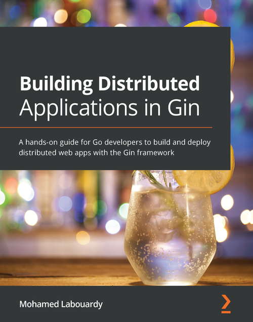 Book cover of Building Distributed Applications in Gin: A hands-on guide for Go developers to build and deploy distributed web apps with the Gin framework