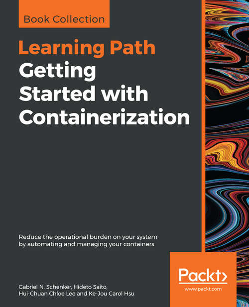 Getting Started with Containerization: Reduce the operational burden on your system by automating and managing your containers