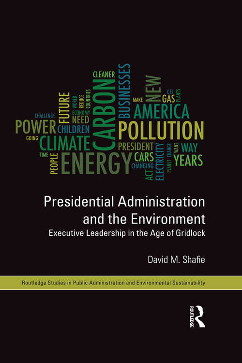 Presidential Administration and the Environment: Executive Leadership in the Age of Gridlock (Routledge Studies in Public Administration and Environmental Sustainability)