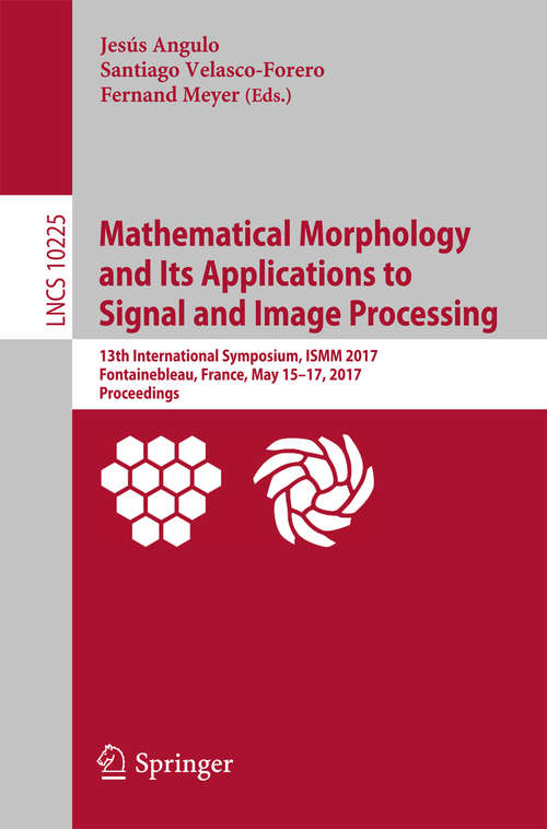 Book cover of Mathematical Morphology and Its Applications to Signal and Image Processing: 13th International Symposium, ISMM 2017, Fontainebleau, France, May 15–17, 2017, Proceedings (1st ed. 2017) (Lecture Notes in Computer Science #10225)