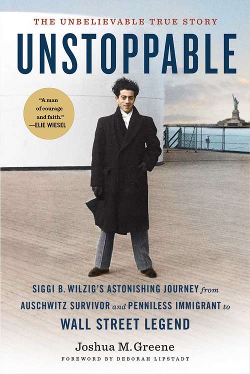 Unstoppable: Siggi B. Wilzig's Astonishing Journey from Auschwitz Survivor and Penniless Immigrant to Wall Street Legend