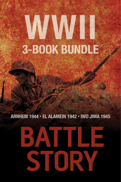 Battle Stories — The WWII 3-Book Bundle: El Alamein 1942 / Arnhem 1944 / Iwo Jima 1945