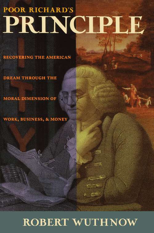 Poor Richard's Principle: Recovering the American Dream through the Moral Dimension of Work, Business, and Money