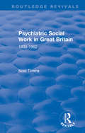 Psychiatric Social Work in Great Britain: 1939-1962 (Routledge Revivals: Noel Timms #3)