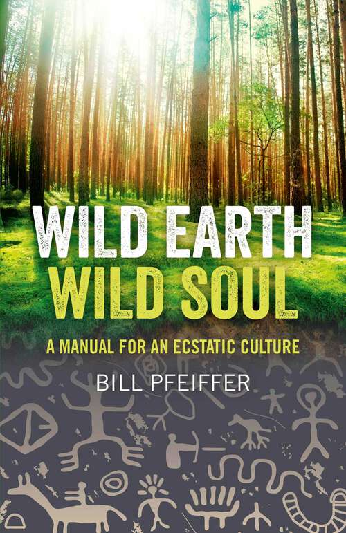 Book cover of Wild Earth, Wild Soul: A Manual for an Ecstatic Culture