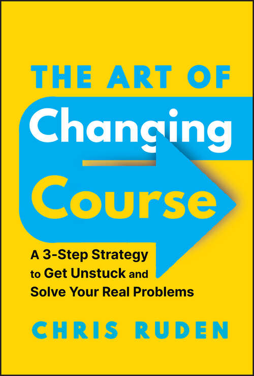 Book cover of The Art of Changing Course: A 3-Step Strategy to Get Unstuck and Solve Your Real Problems