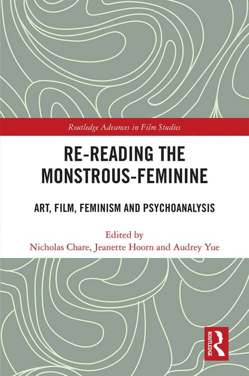Re-reading the Monstrous-Feminine: Art, Film, Feminism and Psychoanalysis (Routledge Advances in Film Studies)