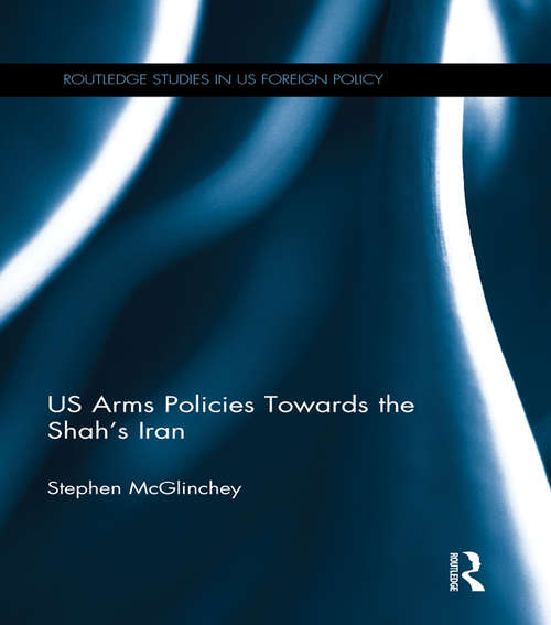 Book cover of US Arms Policies Towards the Shah's Iran (Routledge Studies in US Foreign Policy)