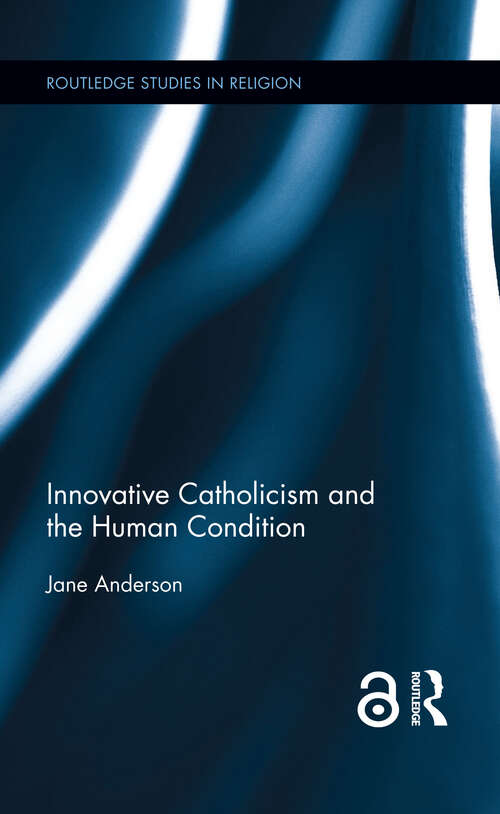 Innovative Catholicism and the Human Condition (Routledge Studies in Religion)