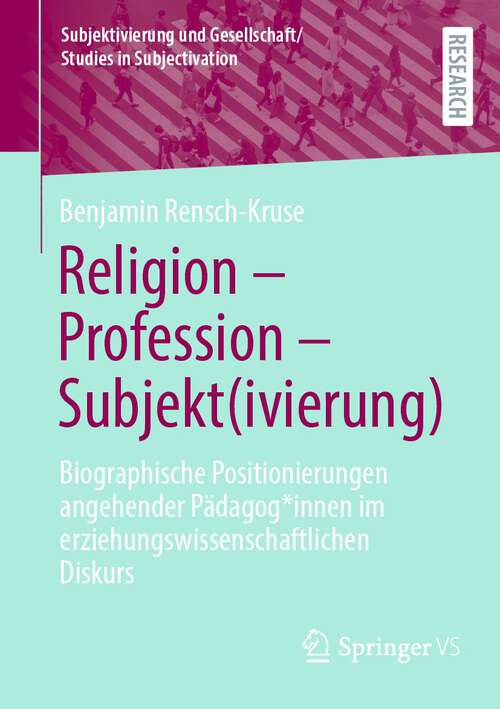 Book cover of Religion - Profession - Subjekt: Biographische Positionierungen angehender Pädagog*innen im erziehungswissenschaftlichen Diskurs (1. Aufl. 2024) (Subjektivierung und Gesellschaft/Studies in Subjectivation)