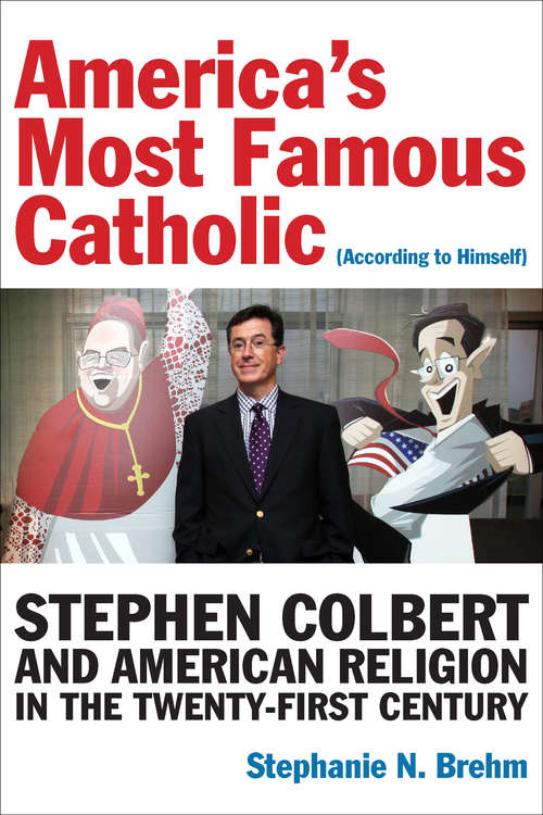 Book cover of America’s Most Famous Catholic: Stephen Colbert and American Religion in the Twenty-First Century (Catholic Practice In North America Ser.)