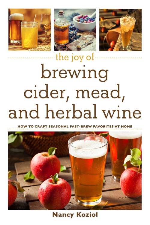 Book cover of The Joy of Brewing Cider, Mead, and Herbal Wine: How to Craft Seasonal Fast-Brew Favorites at Home (The Joy of)