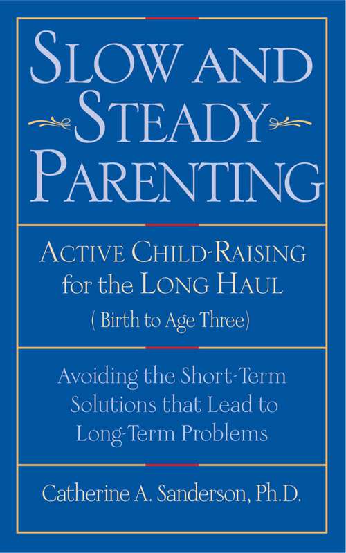 Book cover of Slow and Steady Parenting: Active Child-Raising for the Long Haul, From Birth to Age 3: Avoiding the Short-Term Solutions That Lead to Long-Term Problems