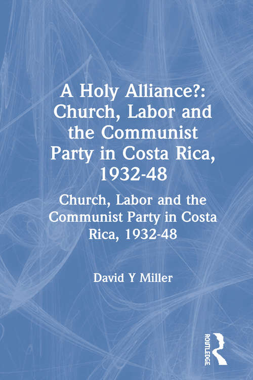 A Holy Alliance?: Church, Labor and the Communist Party in Costa Rica, 1932-48