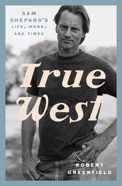 Book cover of True West: Sam Shepard's Life, Work, and Times