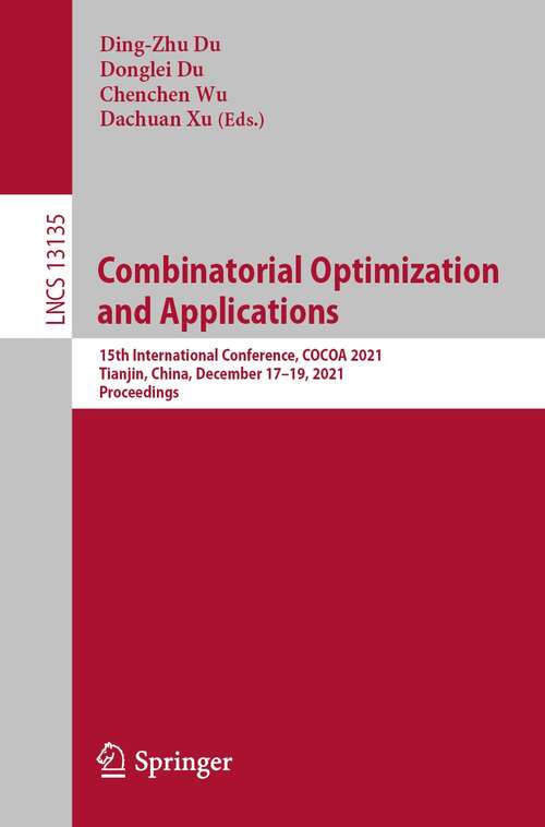 Combinatorial Optimization and Applications: 15th International Conference, COCOA 2021, Tianjin, China, December 17–19, 2021, Proceedings (Lecture Notes in Computer Science #13135)