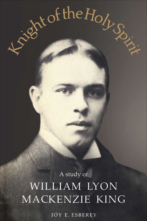 Book cover of Knight of the Holy Spirit: A study of William Lyon Mackenzie King