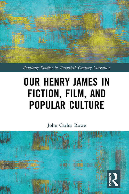 Our Henry James in Fiction, Film, and Popular Culture (Routledge Studies in Twentieth-Century Literature #1)