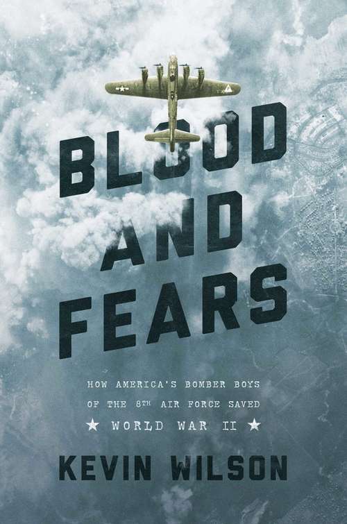 Book cover of Blood and Fears: How America's Bomber Boys of the 8th Air Force Saved World War II