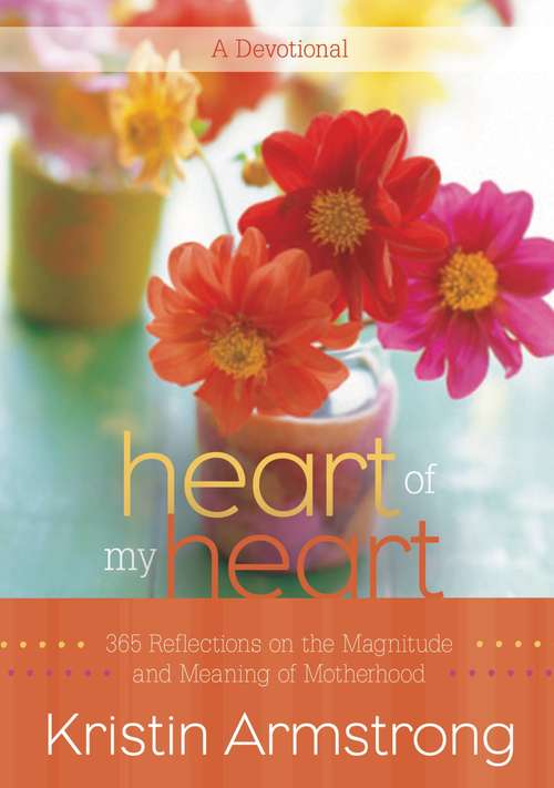 Book cover of Heart of My Heart: 365 365 Reflections on the Magnitude and Meaning of Motherhood A Devotional