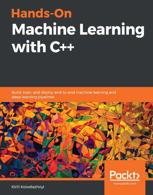 Book cover of Hands-On Machine Learning with C++: Build, train, and deploy end-to-end machine learning and deep learning pipelines