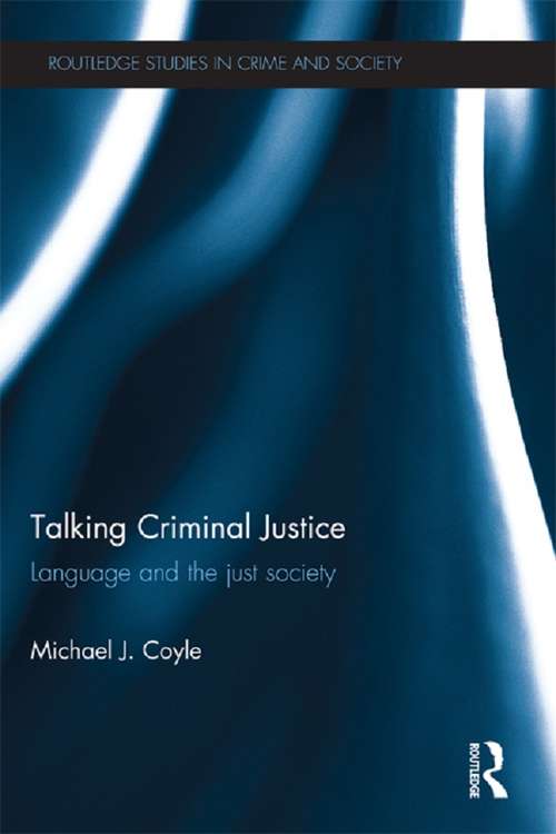 Talking Criminal Justice: Language and the Just Society (Routledge Studies in Crime and Society)