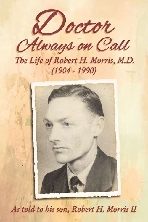 Book cover of Doctor Always On Call: The Life of Robert H. Morris, M.D. as Told to His Son, Robert H. Morris II