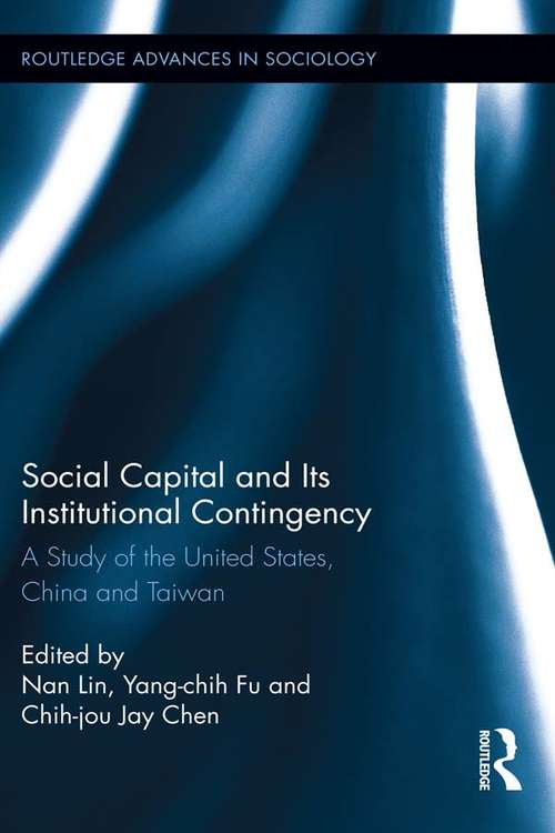 Social Capital and Its Institutional Contingency: A Study of the United States, China and Taiwan (Routledge Advances in Sociology #108)