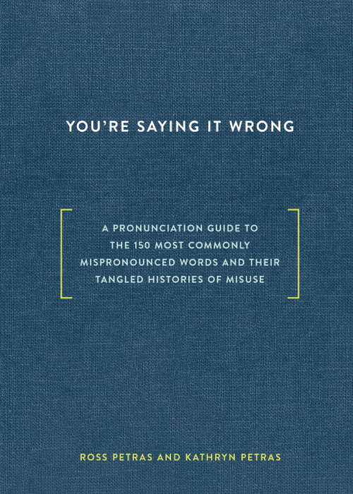 Book cover of You're Saying It Wrong: A Pronunciation Guide to the 150 Most Commonly Mispronounced Words--and Their Tangled Histories of Misuse