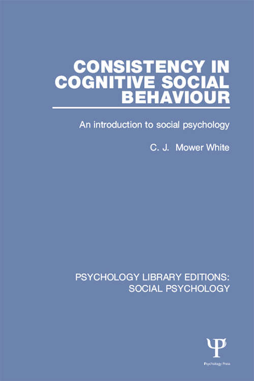 Consistency in Cognitive Social Behaviour: An introduction to social psychology (Psychology Library Editions: Social Psychology)